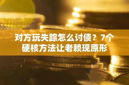 济南对方玩失踪怎么讨债？7个硬核方法让老赖现原形
