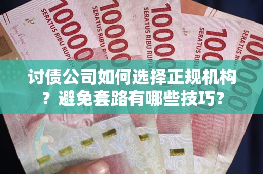 济南讨债公司如何选择正规机构？避免套路有哪些技巧？