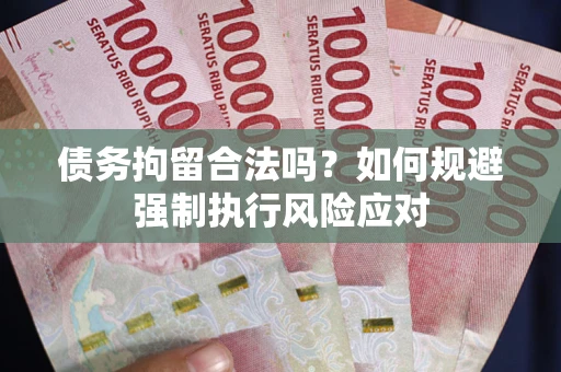 济南债务拘留合法吗？如何规避强制执行风险应对