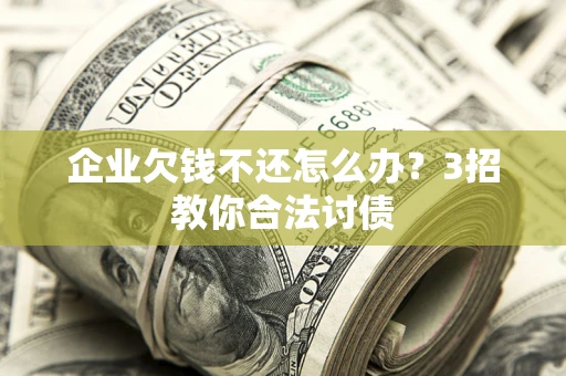 济南企业欠钱不还怎么办？3招教你合法讨债