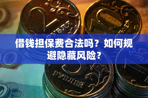 济南借钱担保费合法吗？如何规避隐藏风险？
