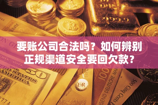 济南要账公司合法吗？如何辨别正规渠道安全要回欠款？