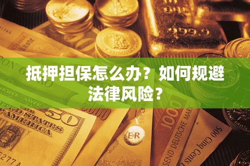 济南抵押担保怎么办？如何规避法律风险？