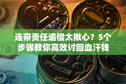 济南连带责任追偿太揪心？5个步骤教你高效讨回血汗钱