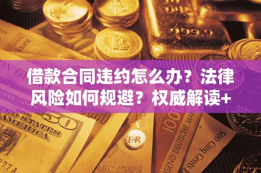 济南借款合同违约怎么办?法律风险如何规避?权威解读+实用指南 济南借款合同违约怎么办?法律风险如何规避?权威解读+实用指南