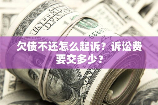 济南欠债不还怎么起诉？诉讼费要交多少？