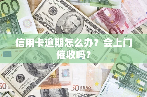 济南信用卡逾期怎么办？会上门催收吗？