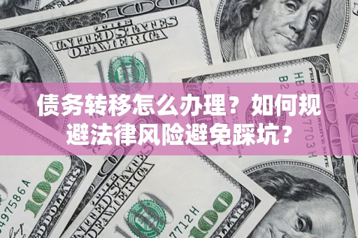济南债务转移怎么办理？如何规避法律风险避免踩坑？