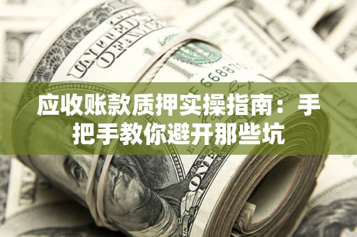 济南应收账款质押实操指南：手把手教你避开那些坑