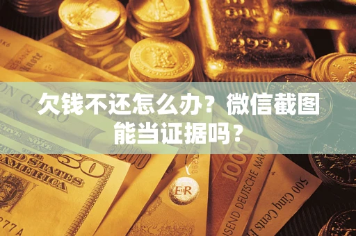 济南欠钱不还怎么办？微信截图能当证据吗？