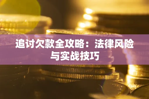 济南追讨欠款全攻略：法律风险与实战技巧