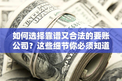 济南如何选择靠谱又合法的要账公司？这些细节你必须知道