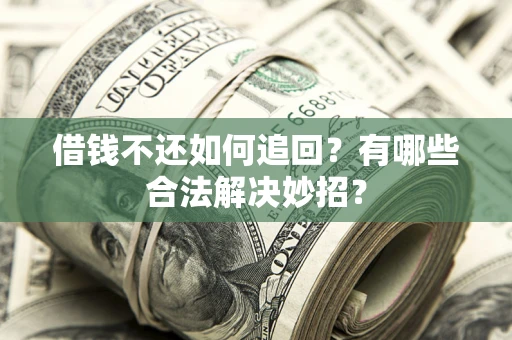 济南借钱不还如何追回？有哪些合法解决妙招？