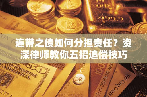 济南连带之债如何分担责任？资深律师教你五招追偿技巧