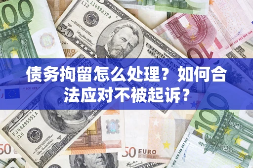 济南债务拘留怎么处理？如何合法应对不被起诉？