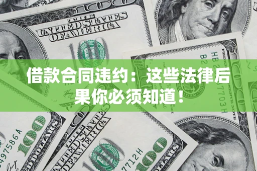 济南借款合同违约：这些法律后果你必须知道！