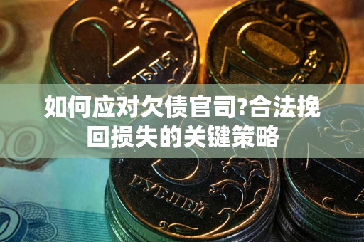 济南如何应对欠债官司?合法挽回损失的关键策略