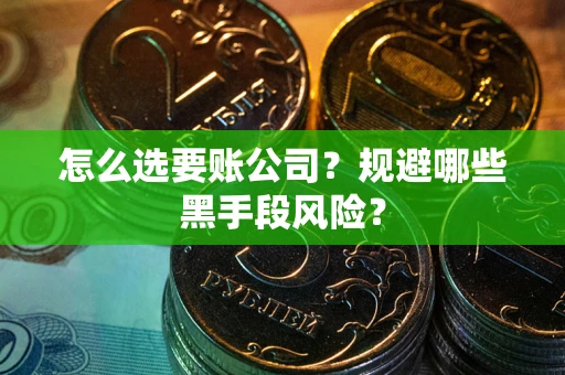 济南怎么选要账公司？规避哪些黑手段风险？