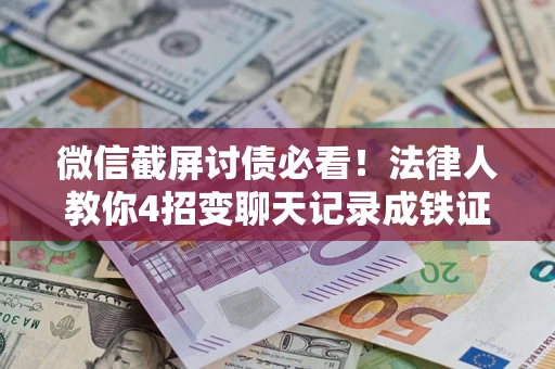 济南微信截屏讨债必看！法律人教你4招变聊天记录成铁证，避踩3大雷区