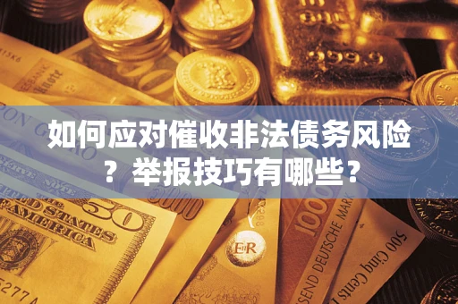 济南如何应对催收非法债务风险？举报技巧有哪些？