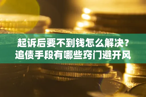 济南起诉后要不到钱怎么解决？追债手段有哪些窍门避开风险？