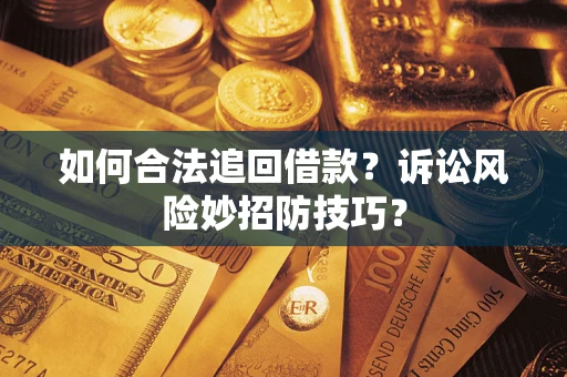 济南如何合法追回借款？诉讼风险妙招防技巧？