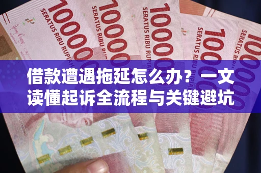 济南借款遭遇拖延怎么办？一文读懂起诉全流程与关键避坑指南