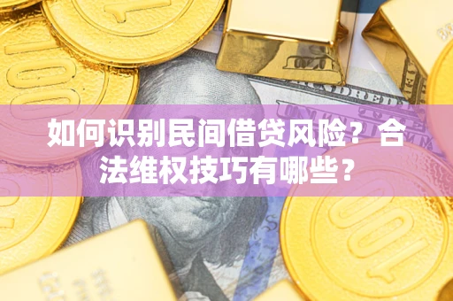 济南如何识别民间借贷风险？合法维权技巧有哪些？