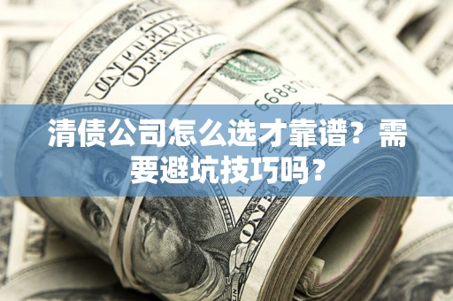 济南清债公司怎么选才靠谱？需要避坑技巧吗？