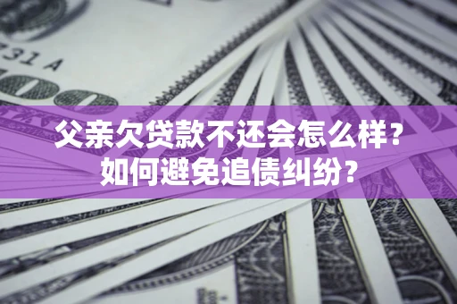 济南父亲欠贷款不还会怎么样？如何避免追债纠纷？