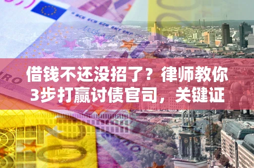 济南借钱不还没招了？律师教你3步打赢讨债官司，关键证据千万别漏！