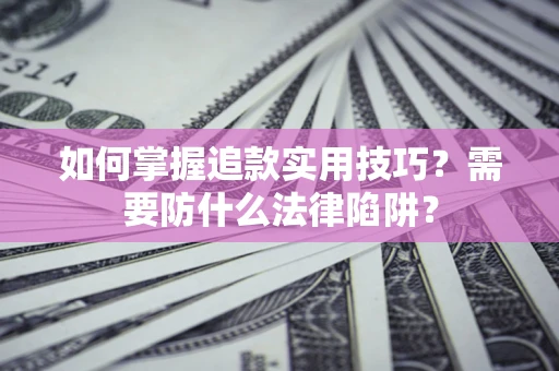 济南如何掌握追款实用技巧？需要防什么法律陷阱？