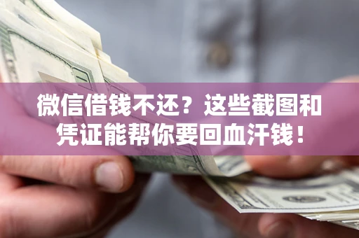 济南微信借钱不还？这些截图和凭证能帮你要回血汗钱！
