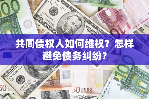 济南共同债权人如何维权？怎样避免债务纠纷？
