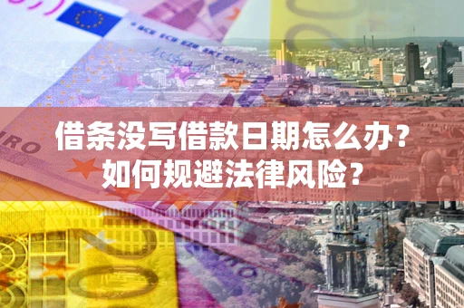 济南借条没写借款日期怎么办？如何规避法律风险？