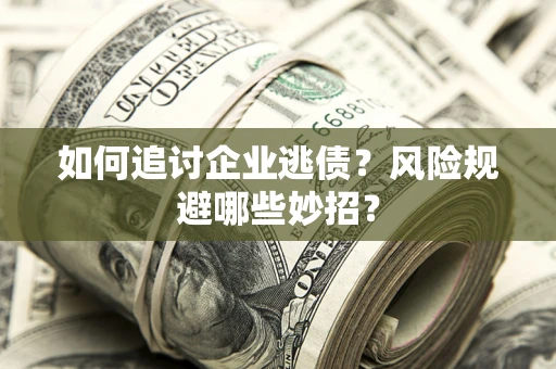 济南如何追讨企业逃债？风险规避哪些妙招？