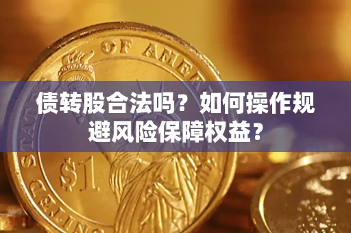 济南债转股合法吗？如何操作规避风险保障权益？
