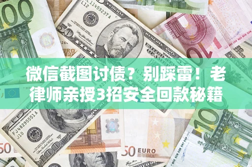 济南微信截图讨债？别踩雷！老律师亲授3招安全回款秘籍