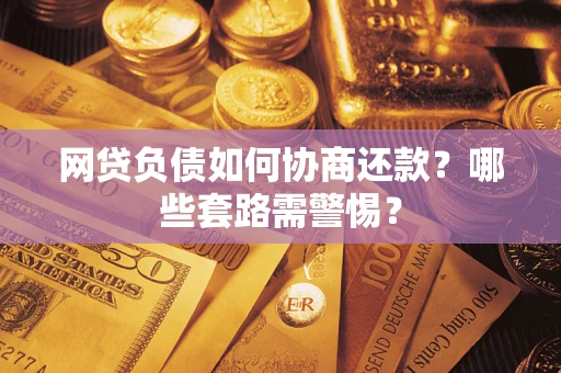 济南网贷负债如何协商还款？哪些套路需警惕？