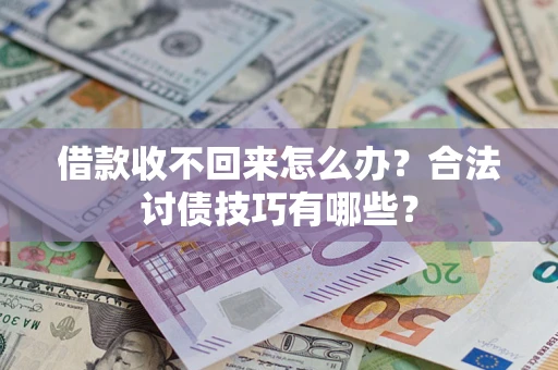 济南借款收不回来怎么办？合法讨债技巧有哪些？