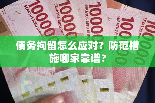 济南债务拘留怎么应对？防范措施哪家靠谱？