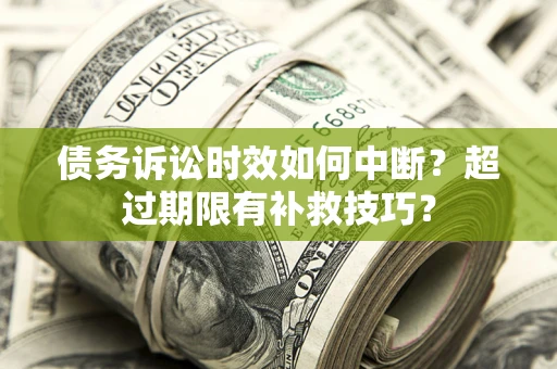 济南债务诉讼时效如何中断？超过期限有补救技巧？