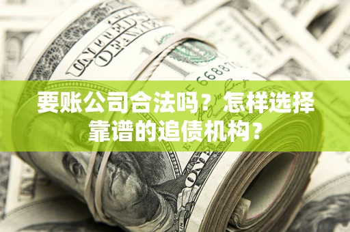 济南要账公司合法吗？怎样选择靠谱的追债机构？