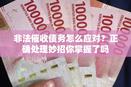 济南非法催收债务怎么应对？正确处理妙招你掌握了吗