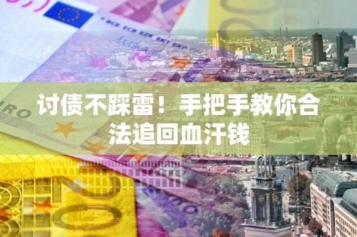济南讨债不踩雷！手把手教你合法追回血汗钱