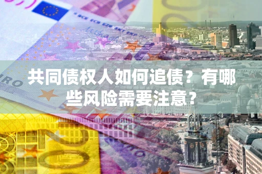 济南共同债权人如何追债？有哪些风险需要注意？