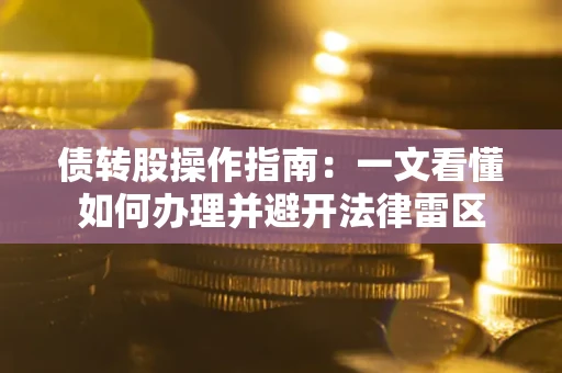 济南债转股操作指南：一文看懂如何办理并避开法律雷区