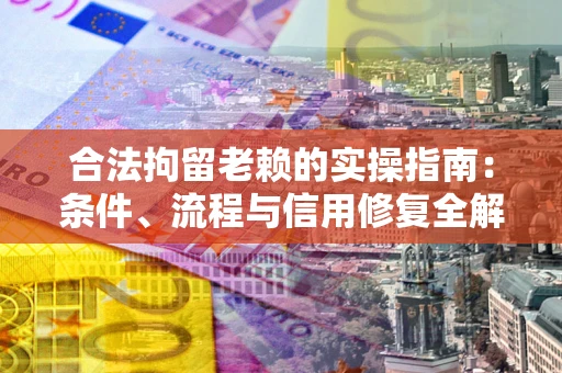 济南合法拘留老赖的实操指南:条件、流程与信用修复全解析 济南合法拘留老赖的实操指南:条件、流程与信用修复全解析