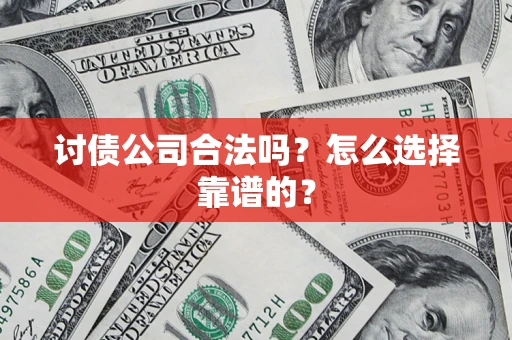 济南讨债公司合法吗？怎么选择靠谱的？